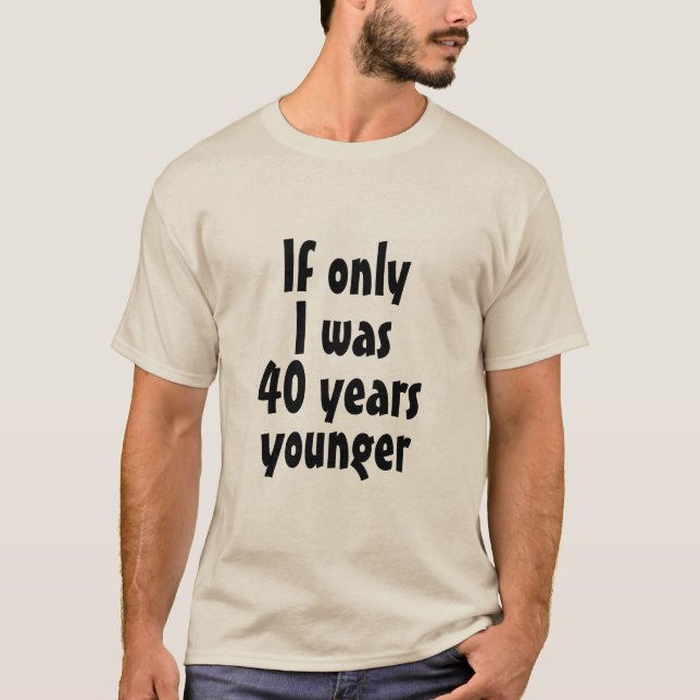 Si seulement j'avais 40 ans plus jeune T-shirt (Devant)