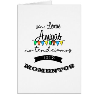 Sin locas amigas, pas de tendriamos locos momentos