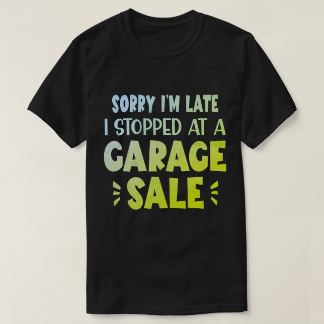 Sorry I'm Late, I Stopped at a Garage Sale T-Shirt (Design devant)