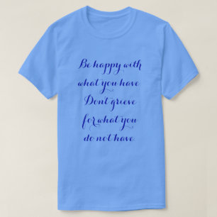 Soyez heureux avec ce que vous avez. T-Shirt
