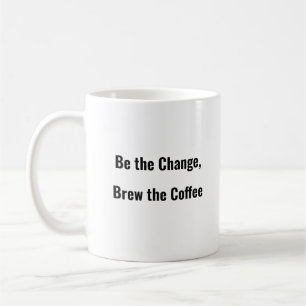 Soyez le changement, Brew the Coffee drôle tasse d