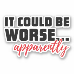 Sticker Ça Pourrait Être Pire... Apparemment   Citation sa