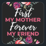 Sticker Carré First My Mother Forever My Friend<br><div class="desc">First My Mother Forever My Friend  design. This is a short sentimental quote which is great as a gift for Mother's day. Also suitable as a general mother gift for Birthday,  Christmas or Valentine's Day.</div>