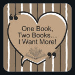 Sticker Carré One Book, Two Books... I Want More!<br><div class="desc">One Book,  Two Books...  I Want More! - Stickers
Share with the avid reader in your life!</div>