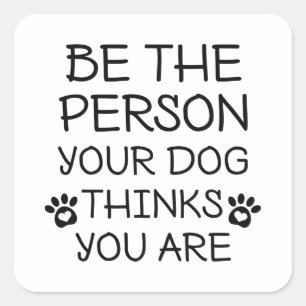 Sticker Carré Soyez La Personne Que Votre Chien Pense Être
