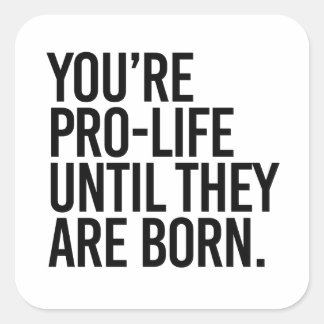 Sticker Carré Votre Pro-LIfe jusqu'à ce qu'ils naissent