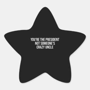 Sticker Étoile You're The President Not Someone's Crazy Uncle