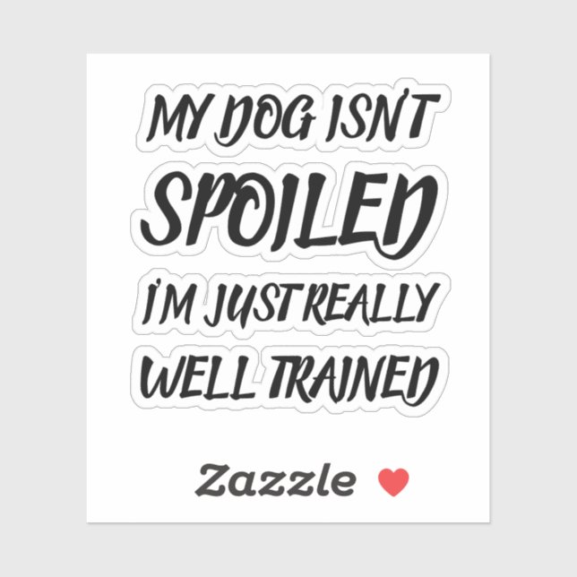 Sticker My Dog Isn't Spoiled I'm Just Really Well Trained (Feuille)