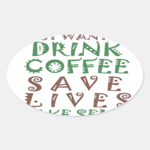 Sticker Ovale Je veux juste boire du café Sauver des vies et me 