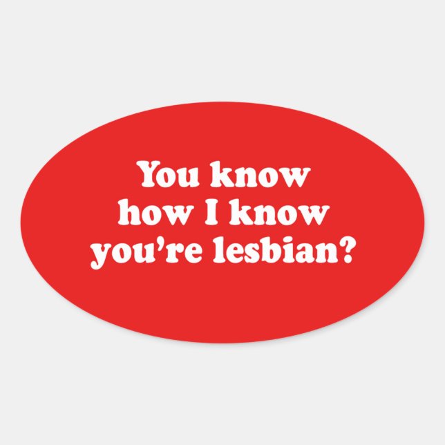 STICKER OVALE VOUS SAVEZ COMMENT JE SAIS QUE VOUS ÊTES LESBIENNE (Devant)