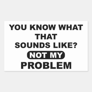 Sticker Rectangulaire Tu Sais Ce Que Ça Semble Ne Pas Être Mon Problème