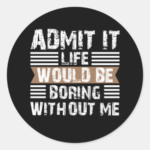 Sticker Rond Admettez-le, la vie serait ennuyeuse sans moi Vint