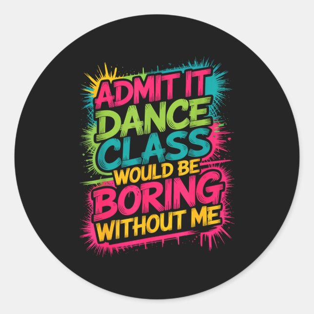 Sticker Rond Admit It Dance Cl Would Be Boring Without Me Funny (Devant)