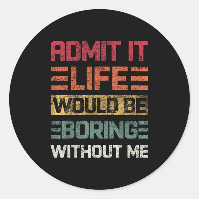 Sticker Rond Admit It Life Would Be Boring Without Me, Funny Sa (Devant)