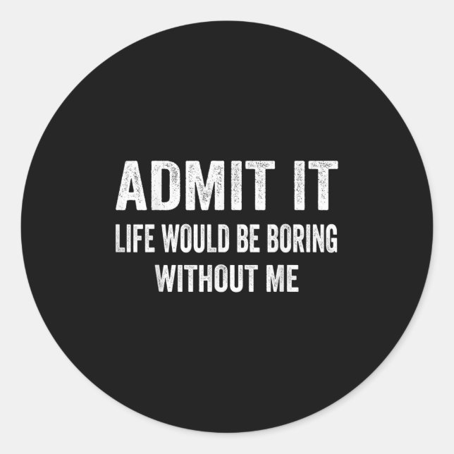 Sticker Rond Admit It Life Would Be Boring Without Me Funny Say (Devant)