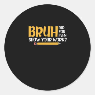 Sticker Rond Bruh Avez-Vous Même Montré Votre Travail Des Maths