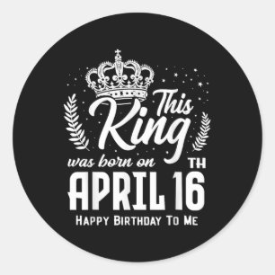 Sticker Rond Ce Roi Est Né Le 16 Avril Drôle Anniversaire Ap