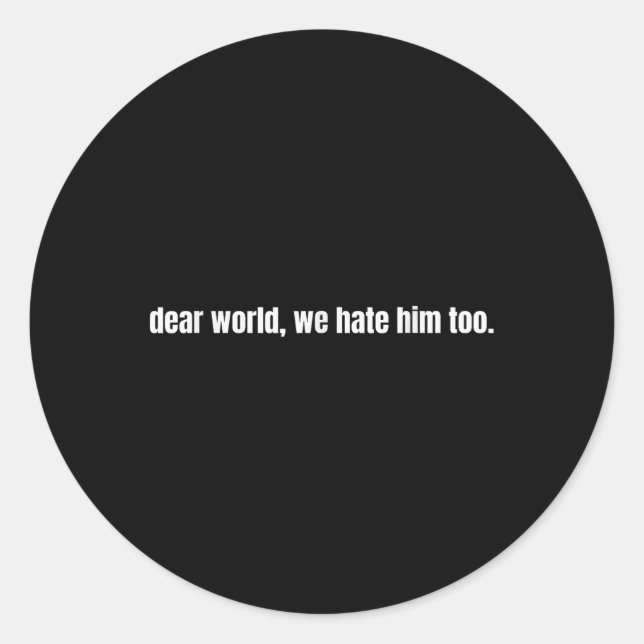 Sticker Rond Cher Monde, Nous Le Détestons Aussi (Devant)
