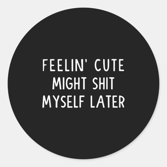 Sticker Rond Feeling Cute Might My Pants Later Funny Saying Quo (Devant)