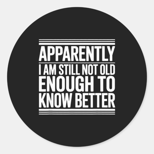 Sticker Rond Funny Apparently I Am Still Not Old Enough To Know (Devant)