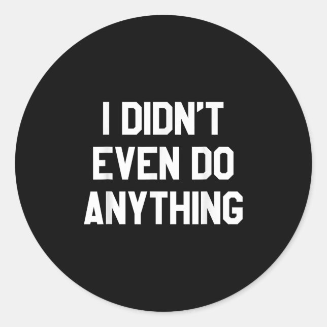 Sticker Rond Funny Shirt With Words - I Didn't Even Do Anything (Devant)