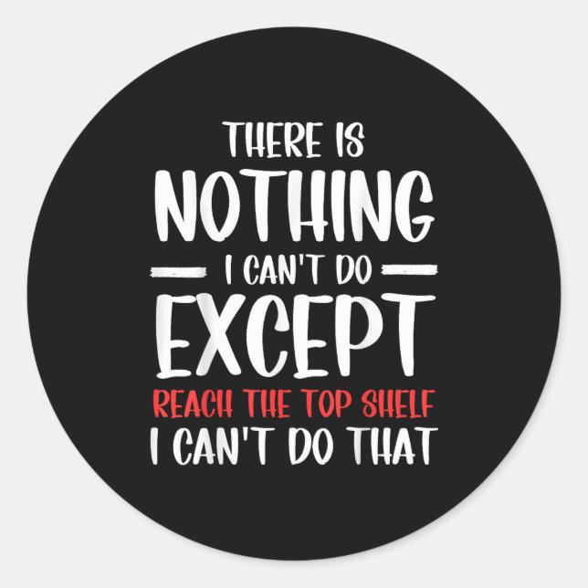 Sticker Rond Funny There Is Nothing I Can't Do Except Reach The (Devant)