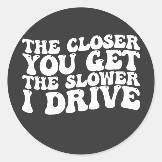 Sticker Rond Groovy Plus tu t'approches, plus je conduis lentem (Devant)