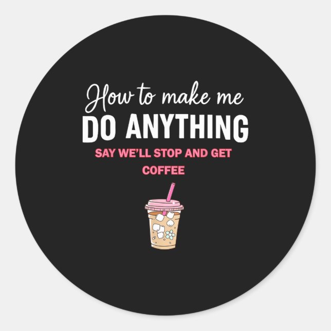 Sticker Rond How To Make Me Do Anything Say We'll Stop And Get  (Devant)