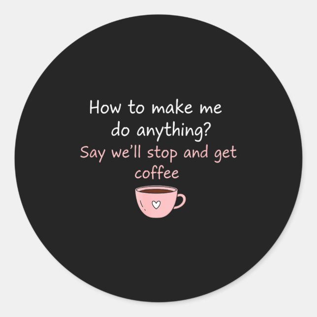 Sticker Rond How To Make Me Do Anything Say We'll Stop And Get  (Devant)