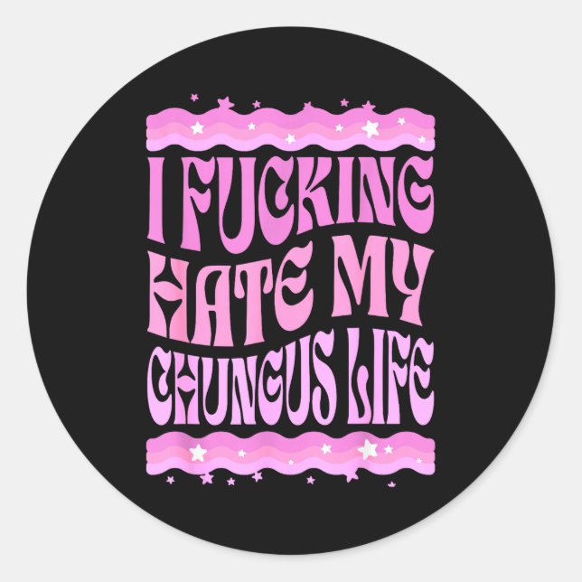 Sticker Rond I Foring Hate My Chungus Life Nk Funny Humor  (Devant)