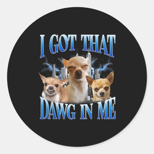 Sticker Rond I Got That Dawg In Me Funny Dog Chihuahua Lovers M (Devant)