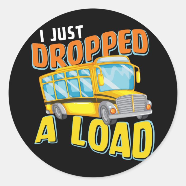 Sticker Rond I Just Dropped A Load Funny School Bus Back to Sch (Devant)