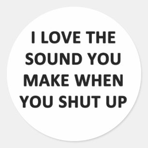 Sticker Rond I Love The Sound You Make When You Shut Up