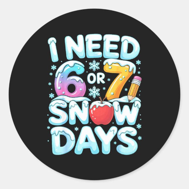 Sticker Rond I Need 6 7 Snow Days Funny 67 Teacher Winter Schoo (Devant)