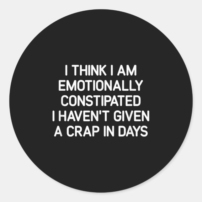 Sticker Rond I Think I Am Emotionally Constipated, Funny, Joke, (Devant)