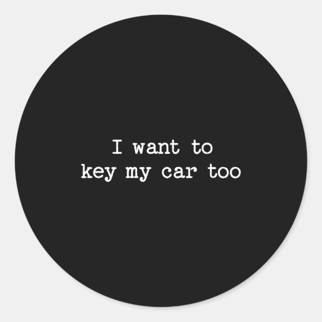 Sticker Rond I Want To Key My Car Too Sarcastic Quote Saying Fu (Devant)