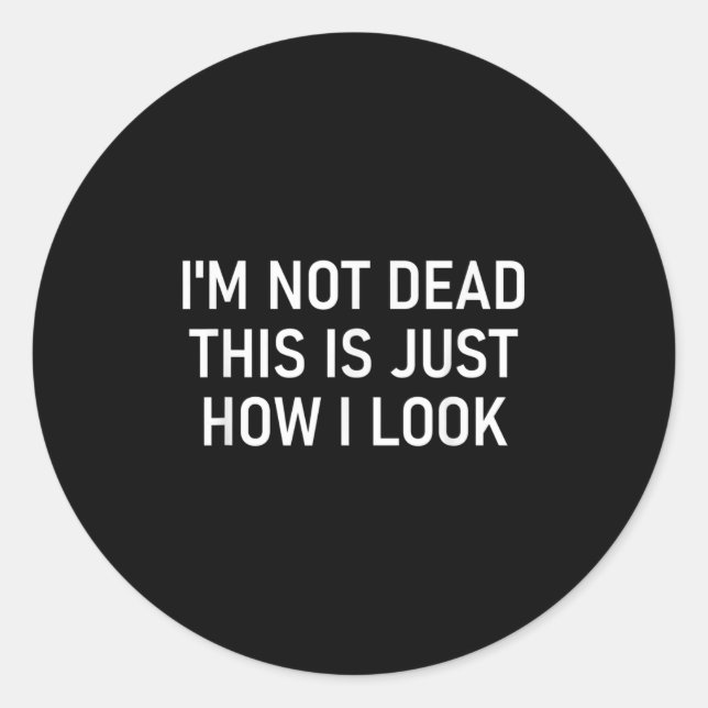 Sticker Rond I'm Not Dead This Is Just How I Look , Funny, Sarc (Devant)