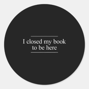 Sticker Rond J'Ai Fermé Mon Livre Pour Être Ici