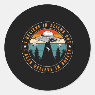 Sticker Rond Je Crois Aux Aliens Mais Je Crois Aussi Au Café