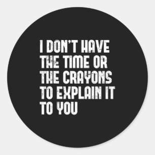 Sticker Rond Je N'Ai Pas Le Temps Ni Les Crayons Pour L'Expliqu