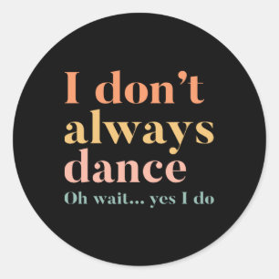 Sticker Rond Je ne danse pas toujours Oh attendez Oui je le fai