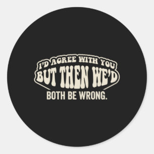 Sticker Rond Je serais d'accord avec toi mais nous aurions tous