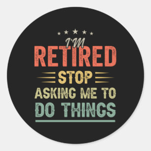Sticker Rond Je Suis Retraité Arrêtez De Me Demander De Faire L