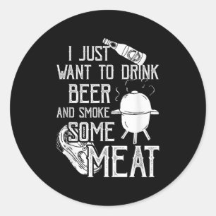 Sticker Rond Je Veux Juste Boire De La Bière Et Fumer Un Cool D
