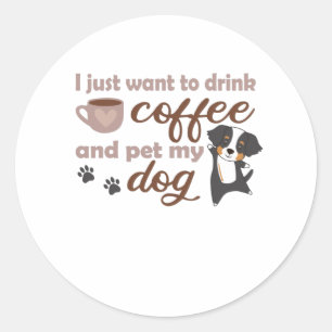 Sticker Rond Je Veux Juste Boire Du Café Et Animer Mon Chien Se
