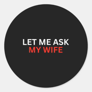 Sticker Rond Laissez-moi demander à ma femme, elle a dit Non Ci
