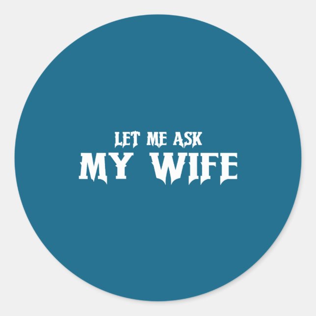 Sticker Rond Let Me Ask My Wife She Said No Funny Husband  (Devant)