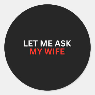 Sticker Rond Let Me Ask My Wife, She Said No Funny Saying 