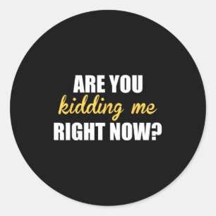 Sticker Rond Me prenez-vous pour un idiot là, tout de suite_ -