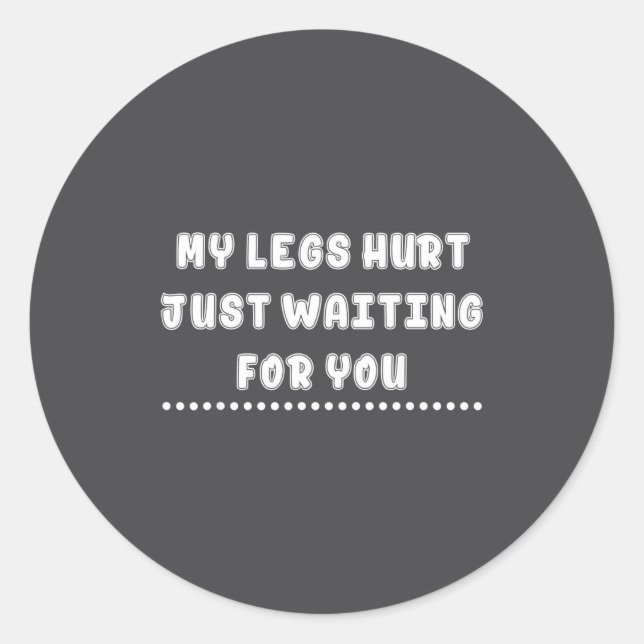 Sticker Rond My Legs Hurt Just Waiting For You Funny Sarcasm Qu (Devant)